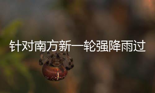 部门部署地区轮强 两防范针对重点南方新一过程工作降雨应对