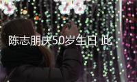 陈志朋庆50岁生日 此前被嘲着装怪异