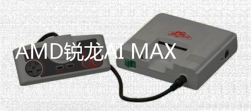 S核龙AD锐信息显曝光升级